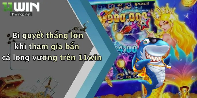 Bắn Cá Long Vương: Trổ Tài Săn Thưởng Đỉnh Cao Tại 11Win 4 Bí quyết thắng lớn khi tham gia bắn cá long vương trên 11win
