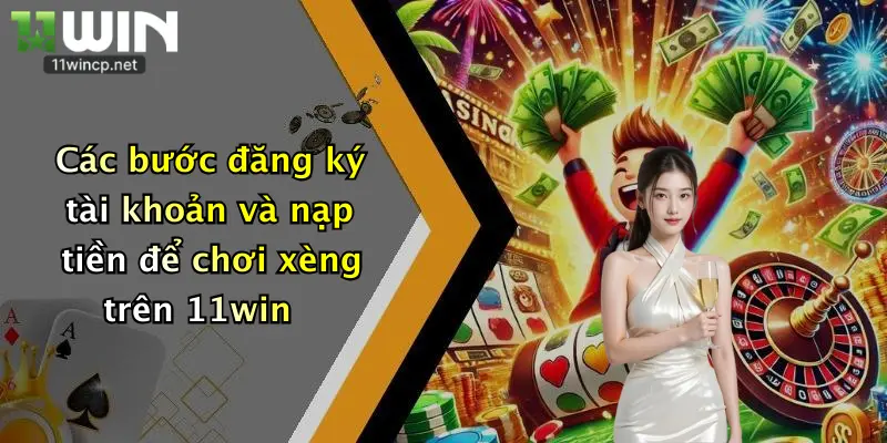 Các bước đăng ký tài khoản và nạp tiền để chơi xèng trên 11win