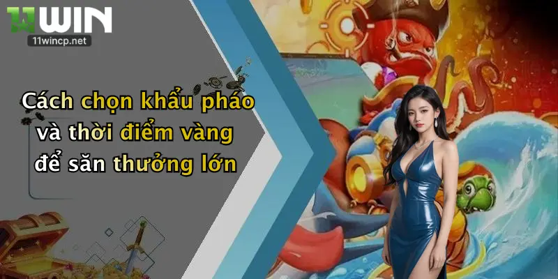 Bắn Cá Long Vương: Trổ Tài Săn Thưởng Đỉnh Cao Tại 11Win 5 Cách chọn khẩu pháo và thời điểm vàng để săn thưởng lớn