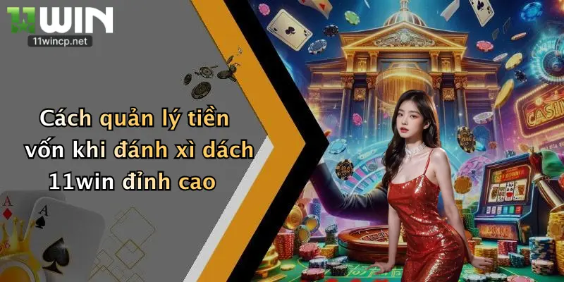 Mẹo Chơi Xì Dách: Bí Quyết Chinh Phục Nhà Cái 11Win Dành Cho Tay Mới 4 Cách quản lý tiền vốn khi đánh xì dách 11win đỉnh cao