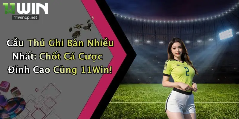Cầu Thủ Ghi Bàn Nhiều Nhất: Chốt Cá Cược Đỉnh Cao Cùng 11Win! 4 Cầu Thủ Ghi Bàn Nhiều Nhất: Chốt Cá Cược Đỉnh Cao Cùng 11Win!