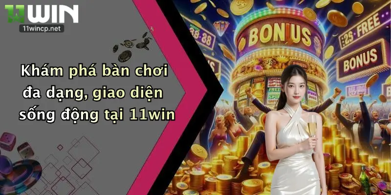 Khám phá bàn chơi đa dạng, giao diện sống động tại 11win