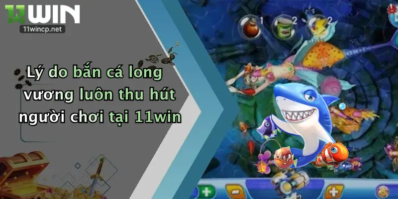Bắn Cá Long Vương: Trổ Tài Săn Thưởng Đỉnh Cao Tại 11Win 2 Lý do bắn cá long vương luôn thu hút người chơi tại 11win
