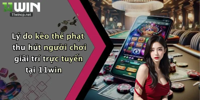 Kèo Thẻ Phạt: Nhận Ưu Đãi Cực Khủng Từ Nhà Cái 11Win Đêm Nay 2 Lý do kèo thẻ phạt thu hút người chơi giải trí trực tuyến tại 11win