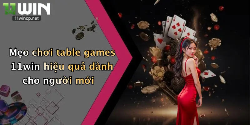 Mẹo chơi table games 11win hiệu quả dành cho người mới