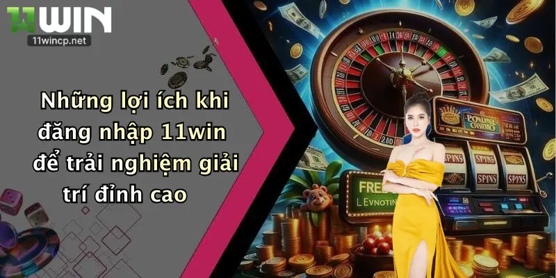 Đăng Nhập 11Win 1 Những lợi ích khi đăng nhập 11win để trải nghiệm giải trí đỉnh cao